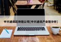 中兴通讯区块链公司[中兴通讯产业链分析]