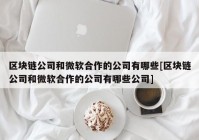 区块链公司和微软合作的公司有哪些[区块链公司和微软合作的公司有哪些公司]