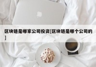 区块链是哪家公司投资[区块链是哪个公司的]