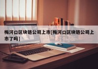 梅河口区块链公司上市[梅河口区块链公司上市了吗]