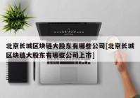 北京长城区块链大股东有哪些公司[北京长城区块链大股东有哪些公司上市]