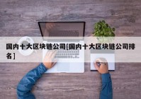 国内十大区块链公司[国内十大区块链公司排名]