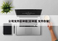 公司文件区块链[区块链 文件存储]