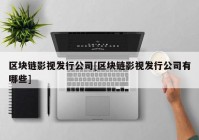 区块链影视发行公司[区块链影视发行公司有哪些]