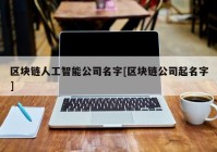 区块链人工智能公司名字[区块链公司起名字]