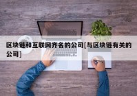 区块链和互联网齐名的公司[与区块链有关的公司]