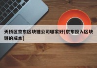 天桥区京东区块链公司哪家好[京东投入区块链的成本]