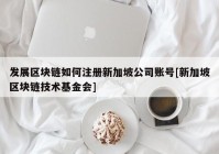 发展区块链如何注册新加坡公司账号[新加坡区块链技术基金会]