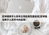 区块链数字人民币公司应用范围包括[区块链在数字人民币中的应用]