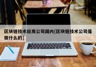 区块链技术应用公司国内[区块链技术公司是做什么的]