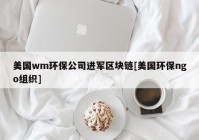 美国wm环保公司进军区块链[美国环保ngo组织]